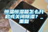 恒温恒湿箱怎么开启或关闭除湿？_重复