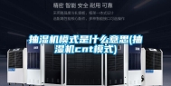 抽湿机模式是什么意思(抽湿机cnt模式)