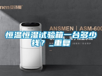知识百科恒温恒湿试验箱一台多少钱？_重复