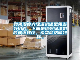 行业资讯如果湿度大除湿机还是相当好用的，下面是选购除湿机的详细建议，希望能帮助到你。