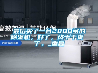 行业资讯最后买了一台2000多的除湿机，好了，终于干爽 了。_重复