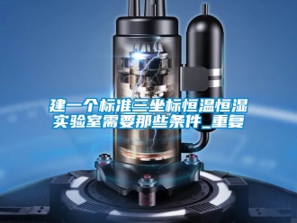 知识百科建一个标准三坐标恒温恒湿实验室需要那些条件_重复