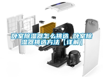 行业资讯卧室除湿器怎么挑选 卧室除湿器挑选方法【详解】