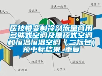知识百科医技楼变制冷剂流量商用多联式空调及屋顶式空调和恒温恒湿空调（二标包）预中标结果_重复
