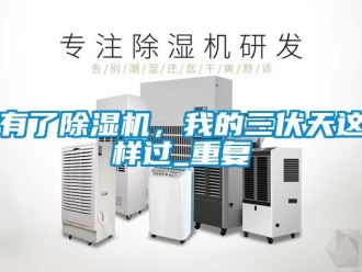 行业资讯有了除湿机，我的三伏天这样过_重复