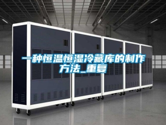 知识百科一种恒温恒湿冷藏库的制作方法_重复