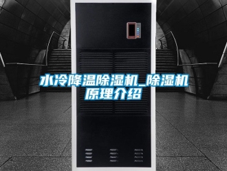行业资讯水冷降温除湿机_除湿机原理介绍