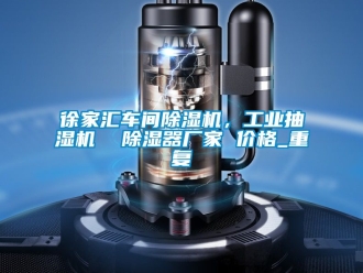 企业动态徐家汇车间除湿机，工业抽湿机  除湿器厂家 价格_重复