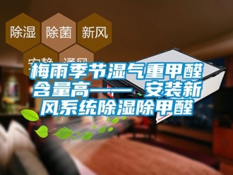 行业资讯梅雨季节湿气重甲醛含量高—— 安装新风系统除湿除甲醛