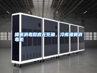 行业资讯喷雾消毒彻底无死角，冷库喷雾消毒机