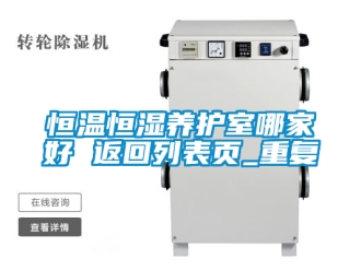 知识百科恒温恒湿养护室哪家好 返回列表页_重复