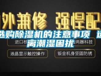 行业资讯选购除湿机的注意事项 远离潮湿困扰