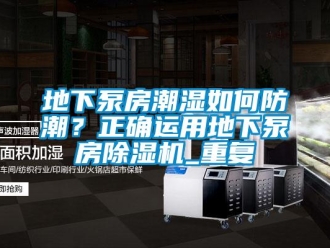 行业资讯地下泵房潮湿如何防潮？正确运用地下泵房除湿机_重复