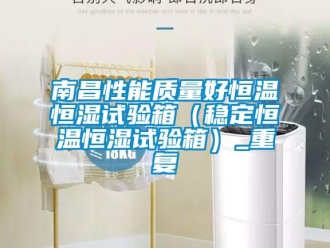 知识百科南昌性能质量好恒温恒湿试验箱（稳定恒温恒湿试验箱）_重复
