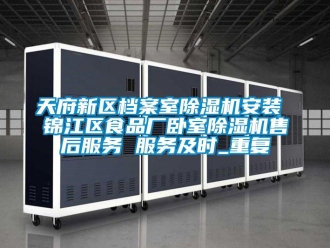 行业资讯天府新区档案室除湿机安装 锦江区食品厂卧室除湿机售后服务 服务及时_重复