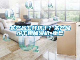行业资讯农产品怎样烘干？农产品烘干用除湿机_重复