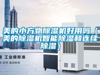 行业资讯美的小方物除湿机好用吗（美的除湿机智能除湿和连续除湿）