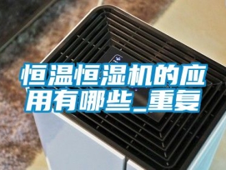 知识百科恒温恒湿机的应用有哪些_重复