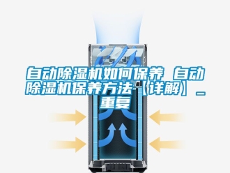 行业资讯自动除湿机如何保养 自动除湿机保养方法【详解】_重复