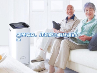 企业动态实地考察，找到放心的除湿机厂家