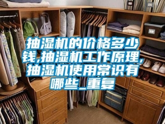 企业动态抽湿机的价格多少钱,抽湿机工作原理,抽湿机使用常识有哪些_重复