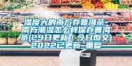 湿度大的南方存普洱茶-南方潮湿怎么样保存普洱茶(29日更新／今日图文)2022已更新_重复