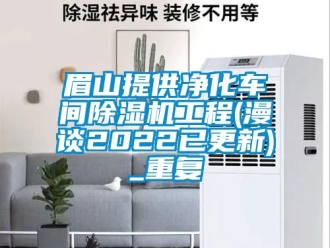 企业动态眉山提供净化车间除湿机工程(漫谈2022已更新)_重复