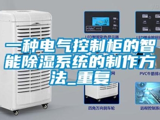 行业资讯一种电气控制柜的智能除湿系统的制作方法_重复