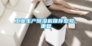 工业生产除湿机推荐型号_重复
