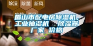 眉山市配电房除湿机，工业抽湿机  除湿器厂家 价格