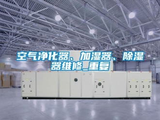 行业资讯空气净化器、加湿器、除湿器维修_重复
