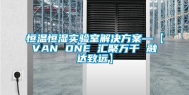恒温恒湿实验室解决方案—【VAN ONE 汇聚万千 融达致远】