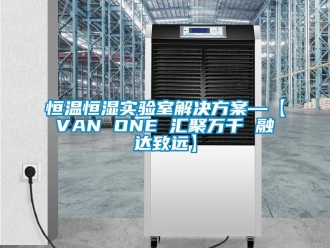 知识百科恒温恒湿实验室解决方案—【VAN ONE 汇聚万千 融达致远】
