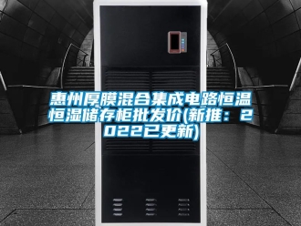 知识百科惠州厚膜混合集成电路恒温恒湿储存柜批发价(新推：2022已更新)