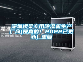 行业资讯深圳桥梁专用除湿机生产厂商(是真的！2022已更新)_重复