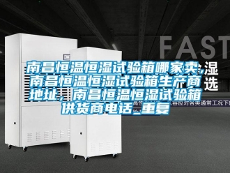 知识百科南昌恒温恒湿试验箱哪家卖，南昌恒温恒湿试验箱生产商地址，南昌恒温恒湿试验箱供货商电话_重复
