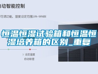 知识百科恒温恒湿试验箱和恒温恒湿培养箱的区别_重复