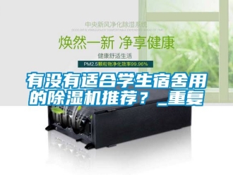 行业资讯有没有适合学生宿舍用的除湿机推荐？_重复
