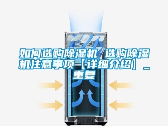 行业资讯如何选购除湿机 选购除湿机注意事项【详细介绍】_重复