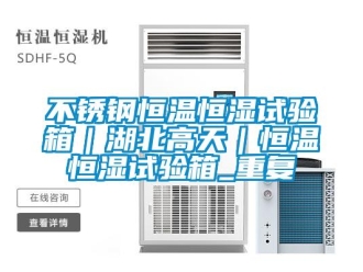 知识百科不锈钢恒温恒湿试验箱｜湖北高天｜恒温恒湿试验箱_重复