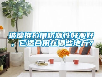 企业动态玻璃推拉门防潮性好不好，它适合用在哪些地方？