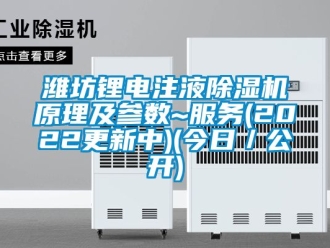 行业资讯潍坊锂电注液除湿机原理及参数~服务(2022更新中)(今日／公开)