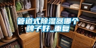 管道式除湿器哪个牌子好_重复