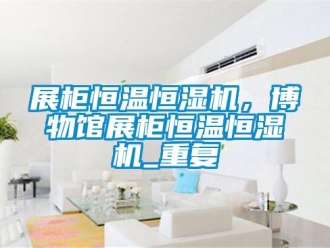 知识百科展柜恒温恒湿机，博物馆展柜恒温恒湿机_重复