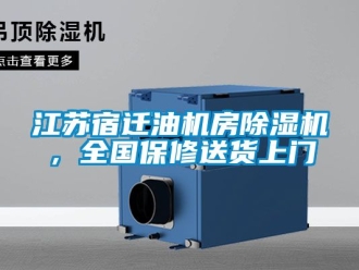 行业资讯江苏宿迁油机房除湿机，全国保修送货上门