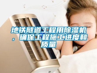 行业资讯地铁隧道工程用除湿机，确保工程施工进度和质量