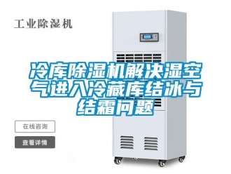 行业资讯冷库除湿机解决湿空气进入冷藏库结冰与结霜问题