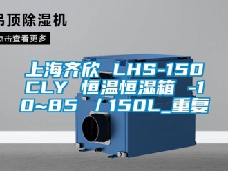 知识百科上海齐欣 LHS-150CLY 恒温恒湿箱 -10~85℃／150L_重复