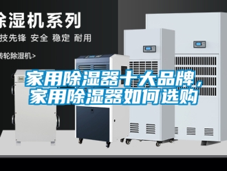 行业资讯家用除湿器十大品牌，家用除湿器如何选购