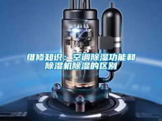 行业资讯维修知识：空调除湿功能和除湿机除湿的区别